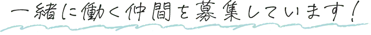 一緒に働く仲間を募集しています！