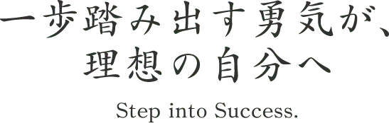 一歩踏み出す勇気が、なりたい自分のステージへつながる。